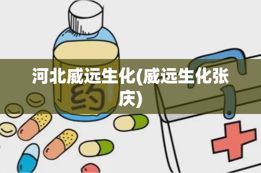 河北威远生化(威远生化张庆)