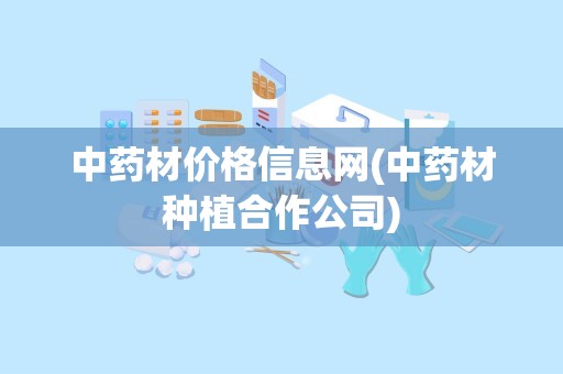 中药材价格信息网(中药材种植合作公司)