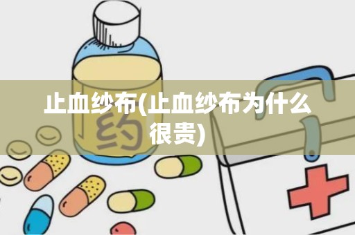 止血纱布(止血纱布为什么很贵)