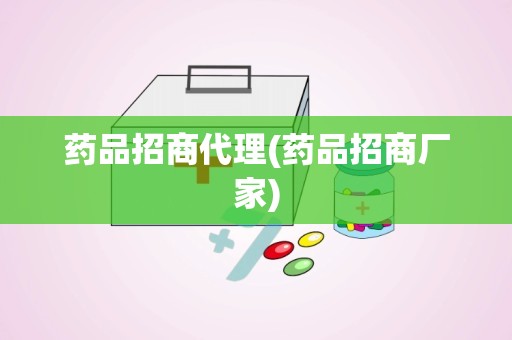 药品招商代理(药品招商厂家)