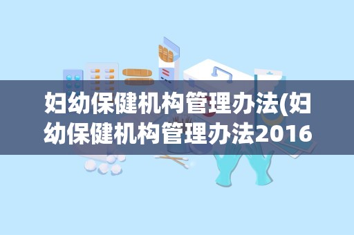 妇幼保健机构管理办法(妇幼保健机构管理办法2016)