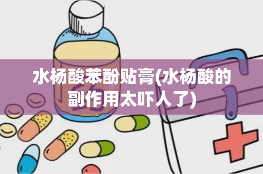 水杨酸苯酚贴膏(水杨酸的副作用太吓人了)