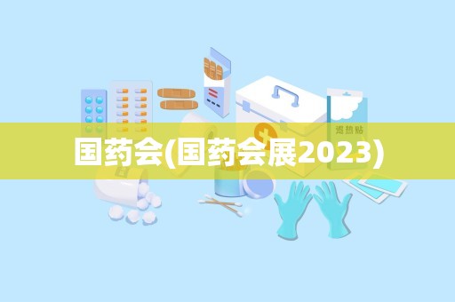 国药会(国药会展2023)