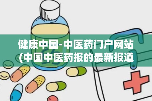 健康中国-中医药门户网站(中国中医药报的最新报道)