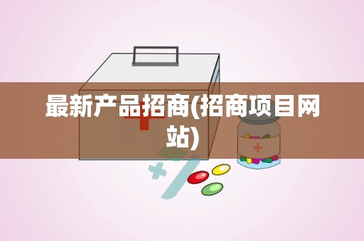 最新产品招商(招商项目网站)