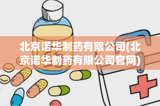 北京诺华制药有限公司(北京诺华制药有限公司官网)