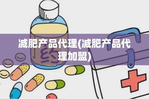 减肥产品代理(减肥产品代理加盟)