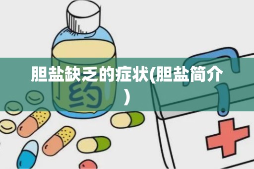 胆盐缺乏的症状(胆盐简介)