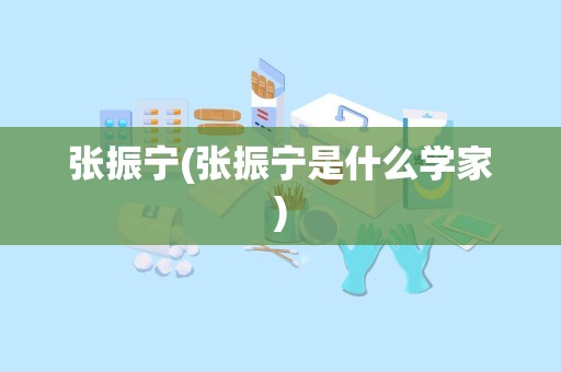 张振宁(张振宁是什么学家)