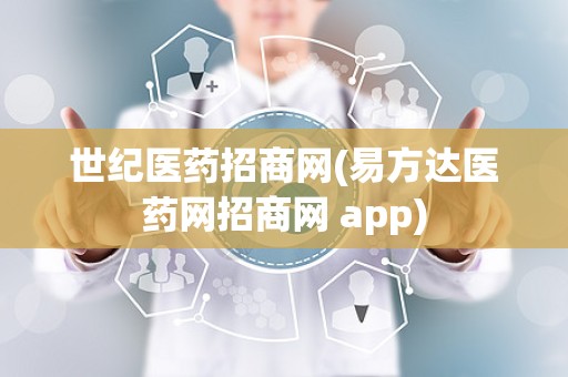 世纪医药招商网(易方达医药网招商网 app)