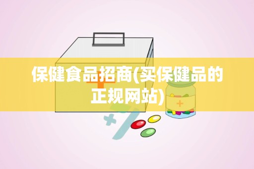 保健食品招商(买保健品的正规网站)