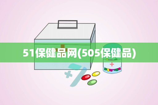 51保健品网(505保健品)