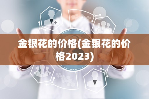 金银花的价格(金银花的价格2023)