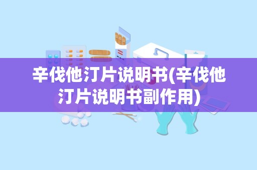 辛伐他汀片说明书(辛伐他汀片说明书副作用)