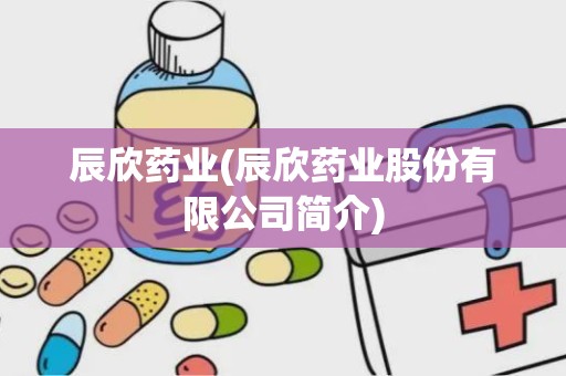 辰欣药业(辰欣药业股份有限公司简介)