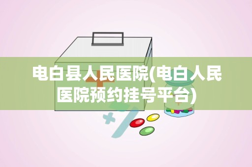 电白县人民医院(电白人民医院预约挂号平台)