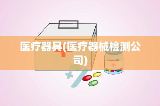 医疗器具(医疗器械检测公司)