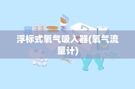 浮标式氧气吸入器(氧气流量计)