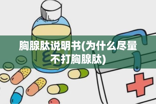 胸腺肽说明书(为什么尽量不打胸腺肽)