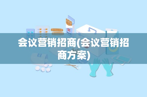 会议营销招商(会议营销招商方案)