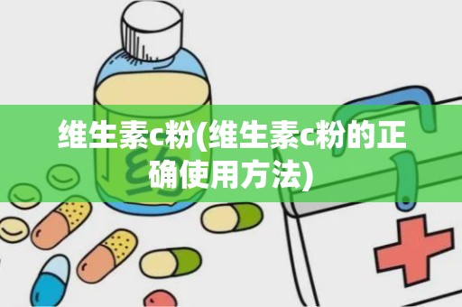 维生素c粉(维生素c粉的正确使用方法)