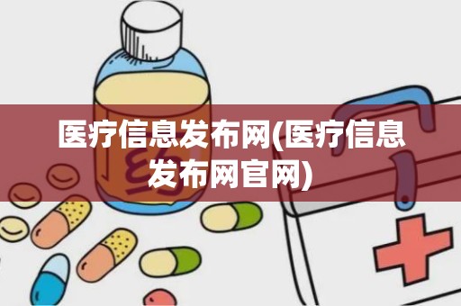 医疗信息发布网(医疗信息发布网官网)