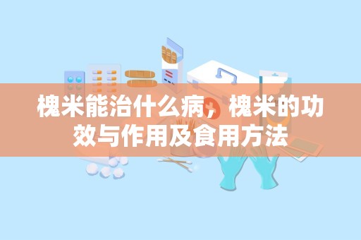 槐米能治什么病，槐米的功效与作用及食用方法