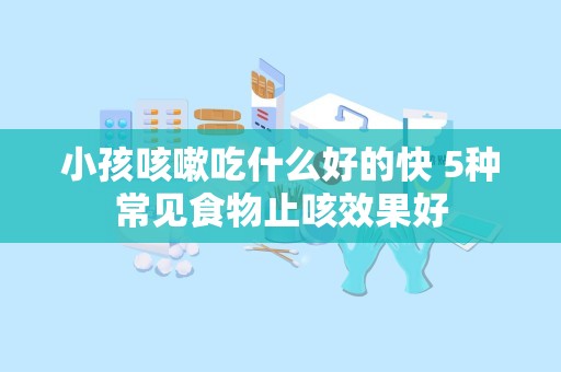 小孩咳嗽吃什么好的快 5种常见食物止咳效果好