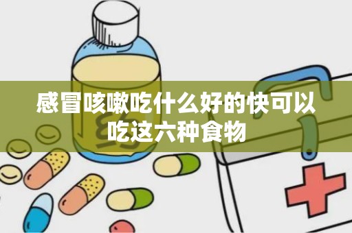 感冒咳嗽吃什么好的快可以吃这六种食物