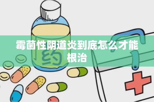 霉菌性阴道炎到底怎么才能根治