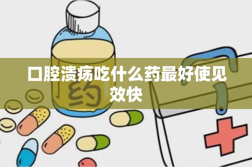 口腔溃疡吃什么药最好使见效快