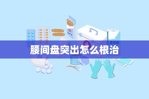 腰间盘突出怎么根治