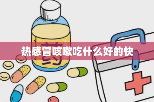 热感冒咳嗽吃什么好的快