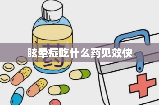 眩晕症吃什么药见效快