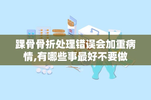 踝骨骨折处理错误会加重病情,有哪些事最好不要做