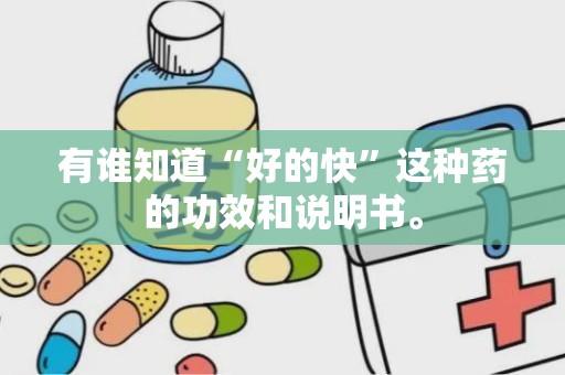 有谁知道“好的快”这种药的功效和说明书。