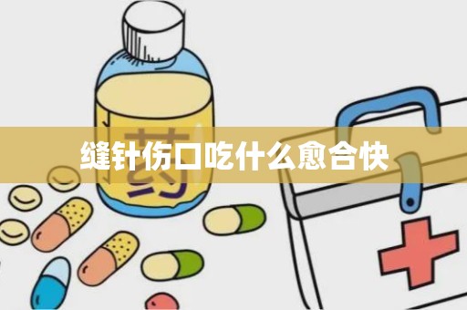 缝针伤口吃什么愈合快