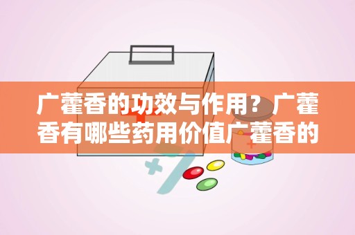 广藿香的功效与作用？广藿香有哪些药用价值广藿香的功效与作用