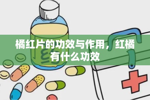 橘红片的功效与作用，红橘有什么功效