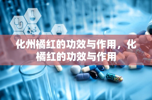 化州橘红的功效与作用，化橘红的功效与作用