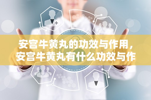 安宫牛黄丸的功效与作用，安宫牛黄丸有什么功效与作用