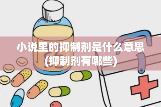 小说里的抑制剂是什么意思(抑制剂有哪些)