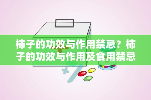 柿子的功效与作用禁忌？柿子的功效与作用及食用禁忌