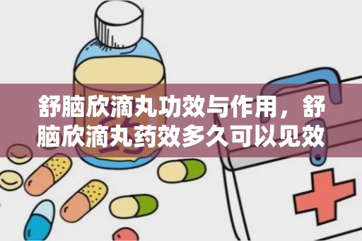 舒脑欣滴丸功效与作用，舒脑欣滴丸药效多久可以见效