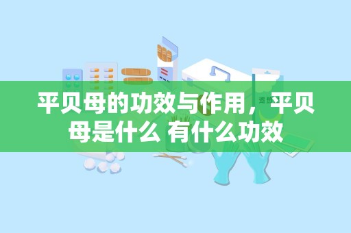 平贝母的功效与作用，平贝母是什么 有什么功效