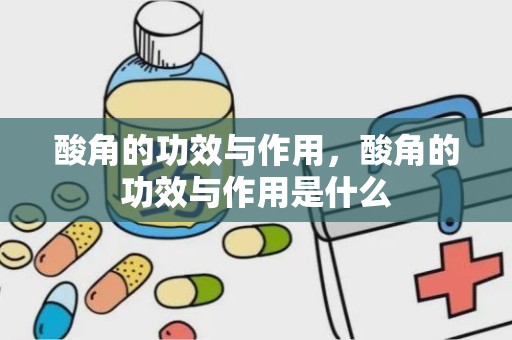 酸角的功效与作用，酸角的功效与作用是什么