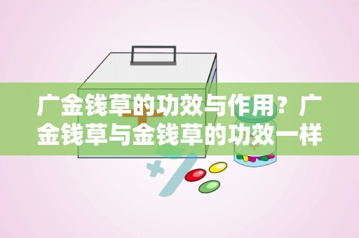 广金钱草的功效与作用？广金钱草与金钱草的功效一样吗