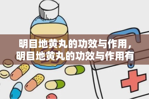 明目地黄丸的功效与作用，明目地黄丸的功效与作用有哪些