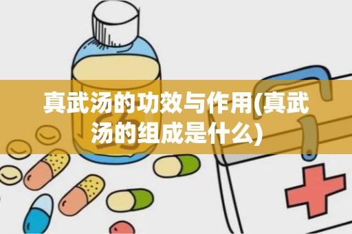 真武汤的功效与作用(真武汤的组成是什么)