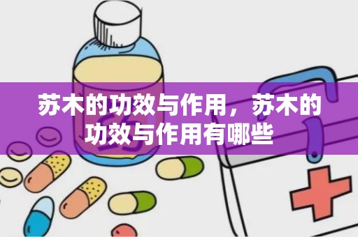 苏木的功效与作用，苏木的功效与作用有哪些